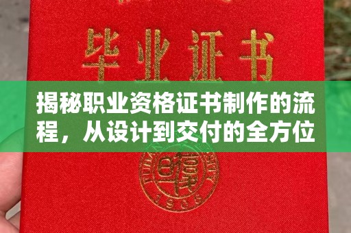舒兰揭秘职业资格证书制作的流程，从设计到交付的全方位解析